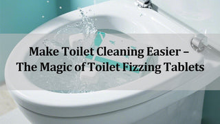 Make Toilet Cleaning Easier - The Magic of Toilet Fizzing Tablets